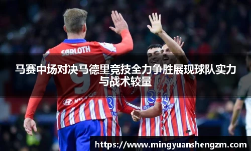 马赛中场对决马德里竞技全力争胜展现球队实力与战术较量
